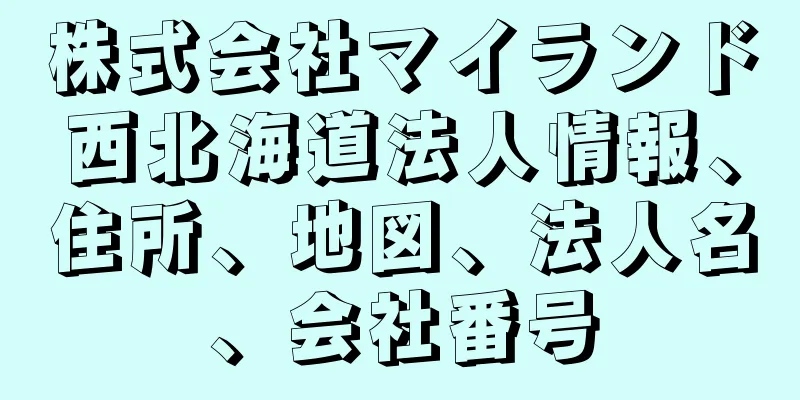 株式会社マイランド西北海道法人情報、住所、地図、法人名、会社番号