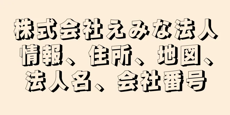 株式会社えみな法人情報、住所、地図、法人名、会社番号