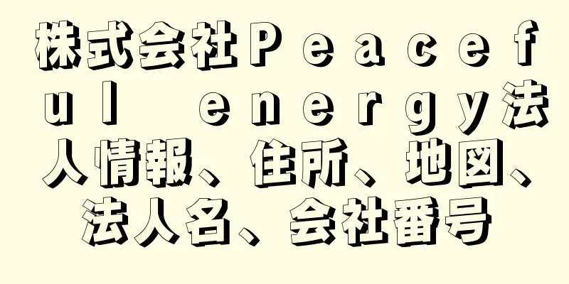 株式会社Ｐｅａｃｅｆｕｌ　ｅｎｅｒｇｙ法人情報、住所、地図、法人名、会社番号