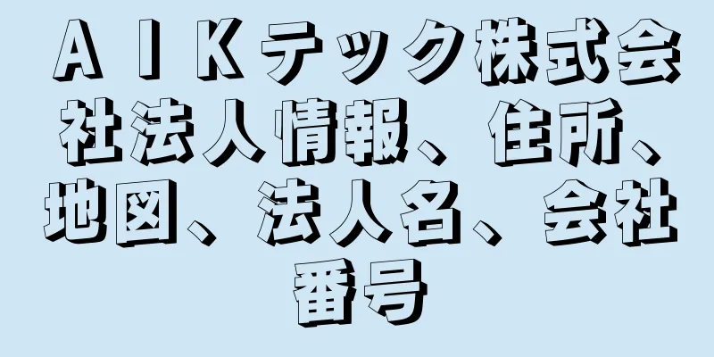 ＡＩＫテック株式会社法人情報、住所、地図、法人名、会社番号