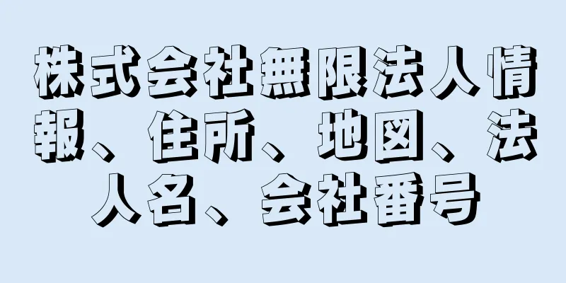 株式会社無限法人情報、住所、地図、法人名、会社番号