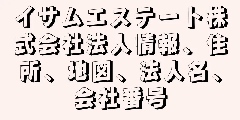 イサムエステート株式会社法人情報、住所、地図、法人名、会社番号