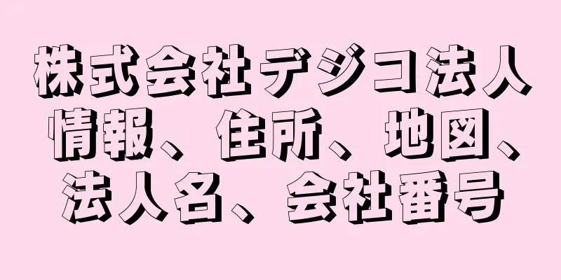 株式会社デジコ法人情報、住所、地図、法人名、会社番号