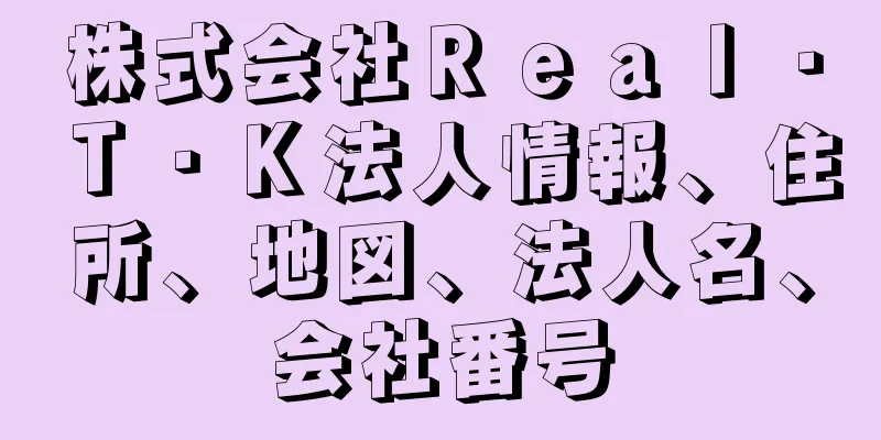 株式会社Ｒｅａｌ・Ｔ・Ｋ法人情報、住所、地図、法人名、会社番号