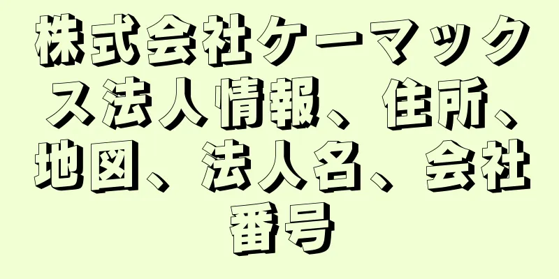 株式会社ケーマックス法人情報、住所、地図、法人名、会社番号