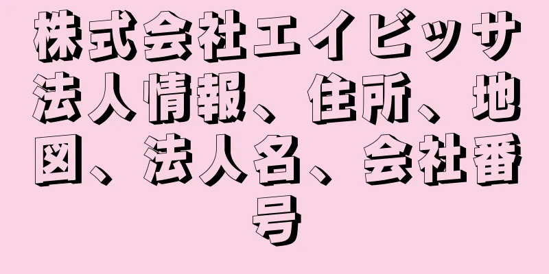 株式会社エイビッサ法人情報、住所、地図、法人名、会社番号
