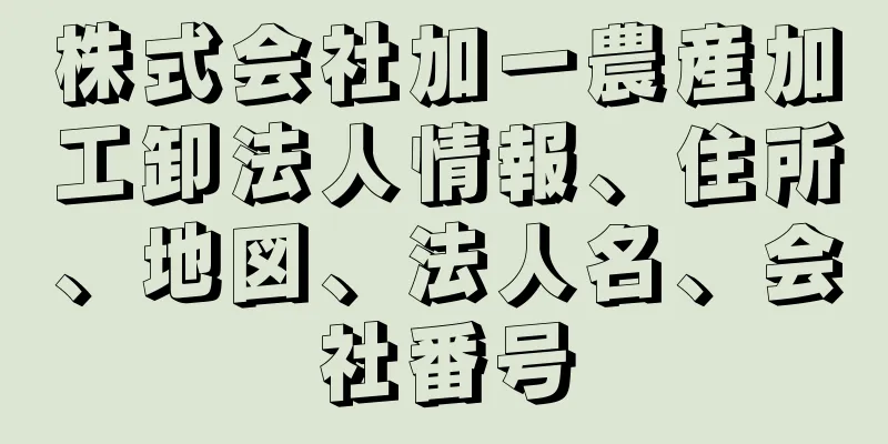 株式会社加一農産加工卸法人情報、住所、地図、法人名、会社番号