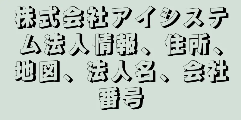 株式会社アイシステム法人情報、住所、地図、法人名、会社番号