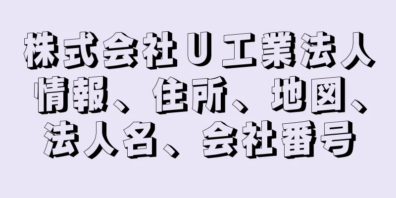 株式会社Ｕ工業法人情報、住所、地図、法人名、会社番号