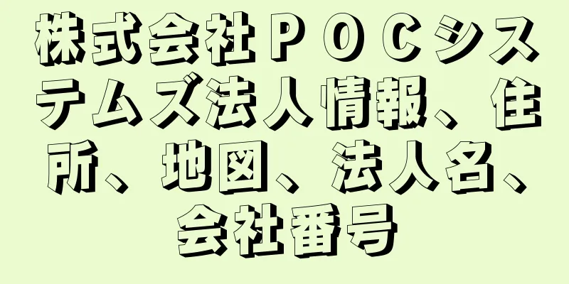 株式会社ＰＯＣシステムズ法人情報、住所、地図、法人名、会社番号