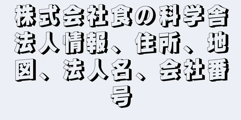 株式会社食の科学舎法人情報、住所、地図、法人名、会社番号