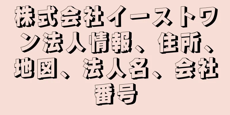 株式会社イーストワン法人情報、住所、地図、法人名、会社番号