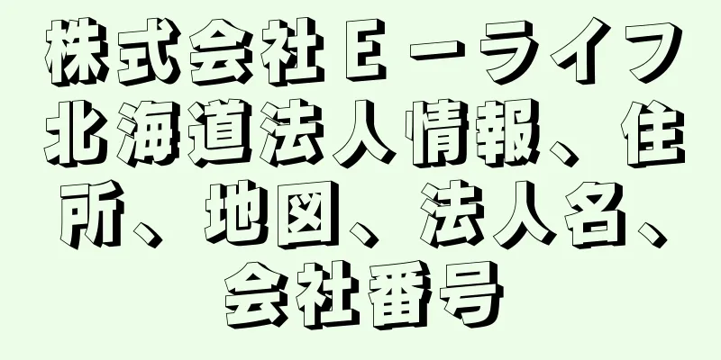 株式会社Ｅ－ライフ北海道法人情報、住所、地図、法人名、会社番号