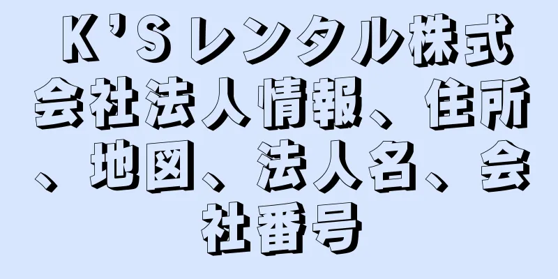 Ｋ’Ｓレンタル株式会社法人情報、住所、地図、法人名、会社番号