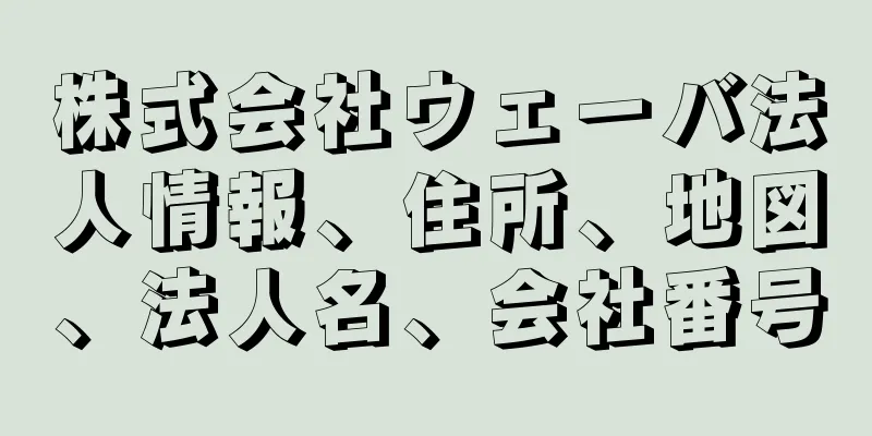 株式会社ウェーバ法人情報、住所、地図、法人名、会社番号