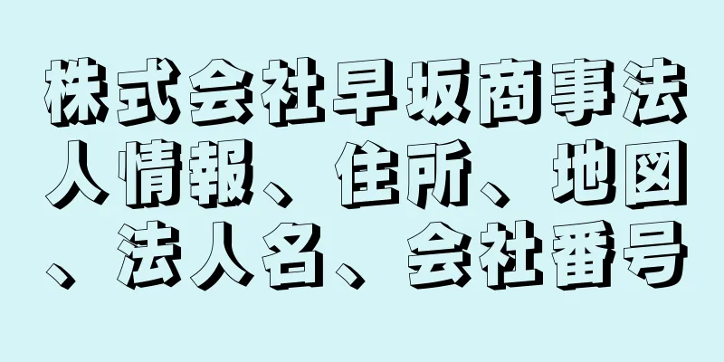 株式会社早坂商事法人情報、住所、地図、法人名、会社番号