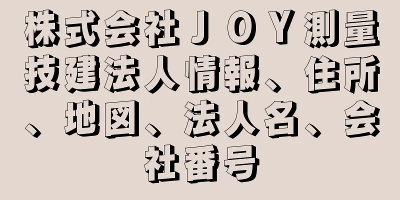 株式会社ＪＯＹ測量技建法人情報、住所、地図、法人名、会社番号