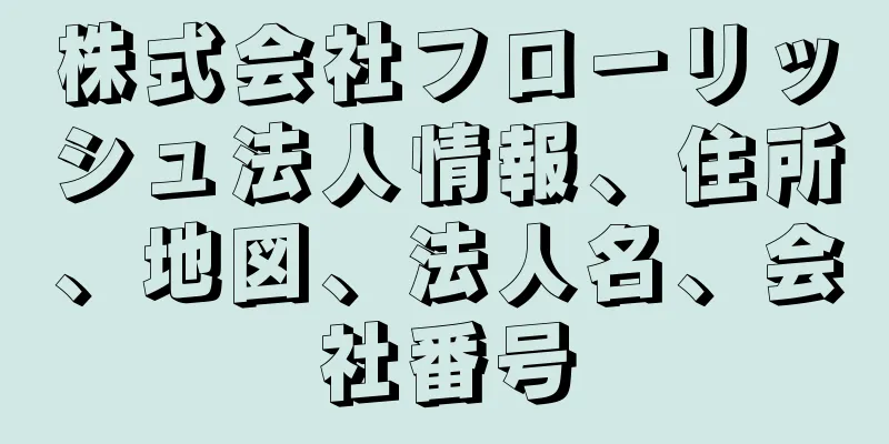 株式会社フローリッシュ法人情報、住所、地図、法人名、会社番号