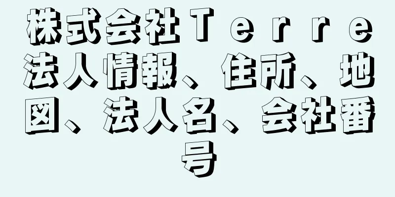 株式会社Ｔｅｒｒｅ法人情報、住所、地図、法人名、会社番号