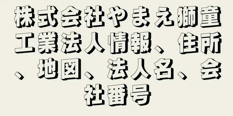 株式会社やまえ獅童工業法人情報、住所、地図、法人名、会社番号