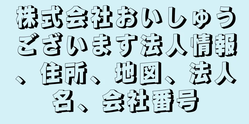 株式会社おいしゅうございます法人情報、住所、地図、法人名、会社番号