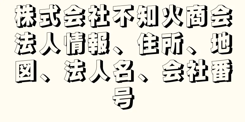 株式会社不知火商会法人情報、住所、地図、法人名、会社番号