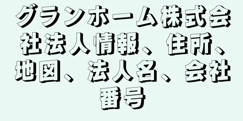 グランホーム株式会社法人情報、住所、地図、法人名、会社番号