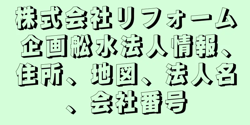 株式会社リフォーム企画舩水法人情報、住所、地図、法人名、会社番号