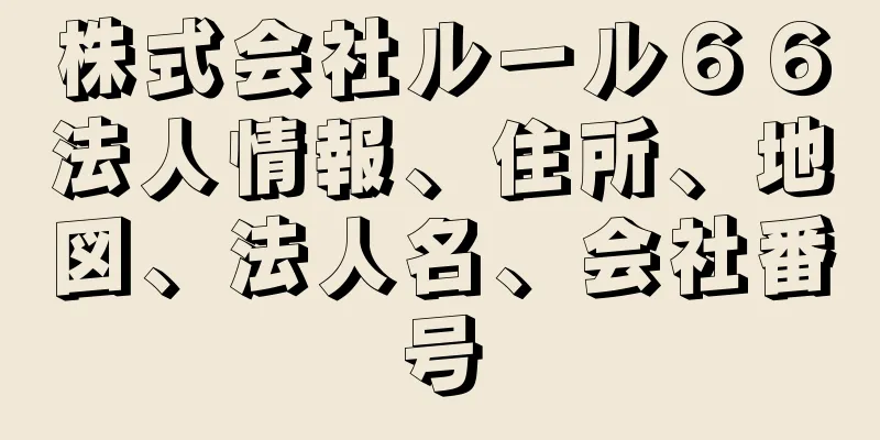 株式会社ルール６６法人情報、住所、地図、法人名、会社番号