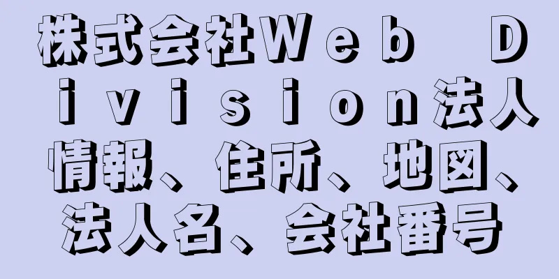 株式会社Ｗｅｂ　Ｄｉｖｉｓｉｏｎ法人情報、住所、地図、法人名、会社番号