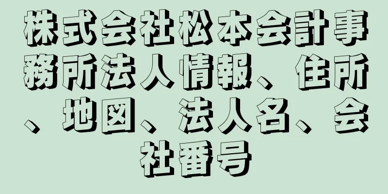 株式会社松本会計事務所法人情報、住所、地図、法人名、会社番号