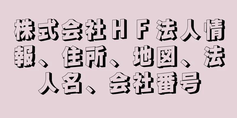 株式会社ＨＦ法人情報、住所、地図、法人名、会社番号