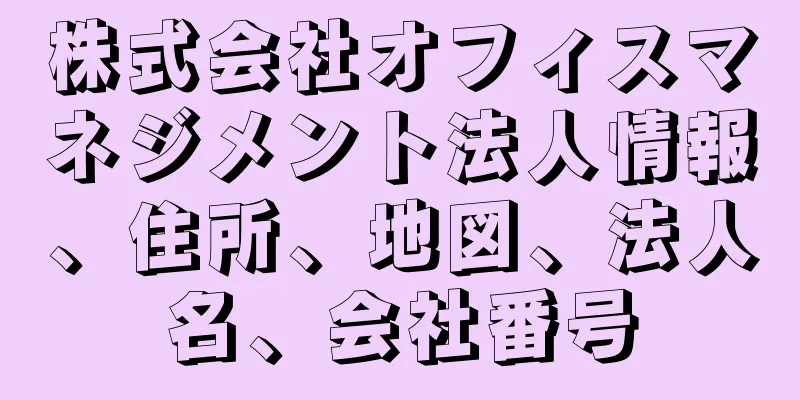 株式会社オフィスマネジメント法人情報、住所、地図、法人名、会社番号