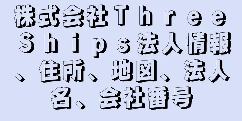 株式会社Ｔｈｒｅｅ　Ｓｈｉｐｓ法人情報、住所、地図、法人名、会社番号