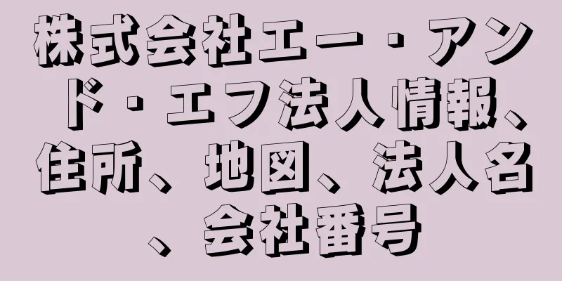 株式会社エー・アンド・エフ法人情報、住所、地図、法人名、会社番号