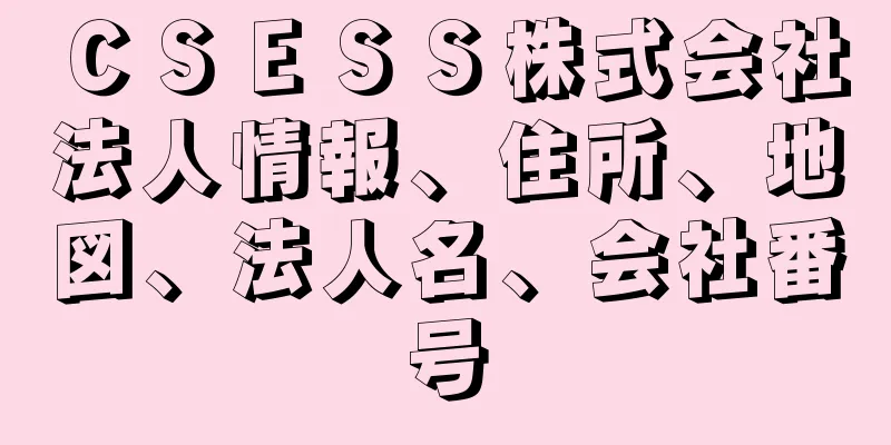 ＣＳＥＳＳ株式会社法人情報、住所、地図、法人名、会社番号