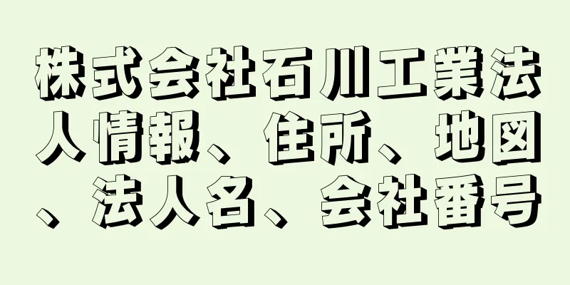 株式会社石川工業法人情報、住所、地図、法人名、会社番号