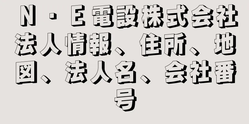 Ｎ・Ｅ電設株式会社法人情報、住所、地図、法人名、会社番号