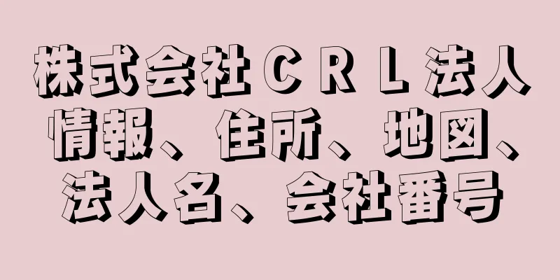 株式会社ＣＲＬ法人情報、住所、地図、法人名、会社番号