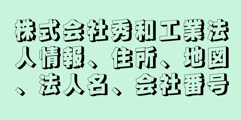 株式会社秀和工業法人情報、住所、地図、法人名、会社番号