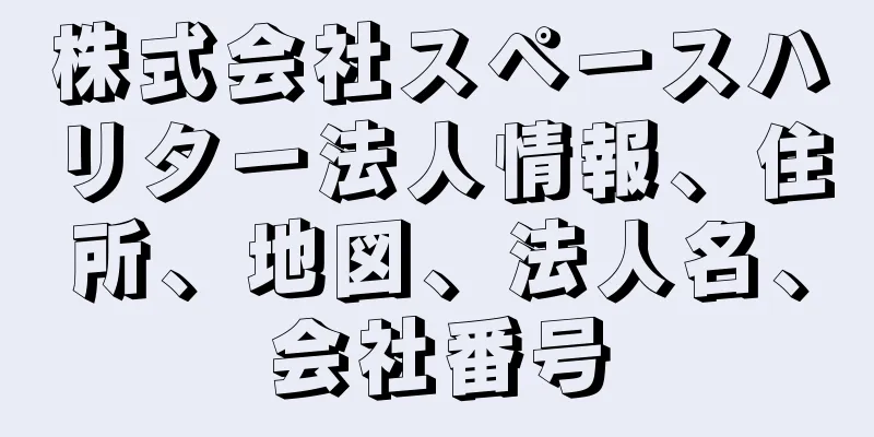 株式会社スペースハリター法人情報、住所、地図、法人名、会社番号