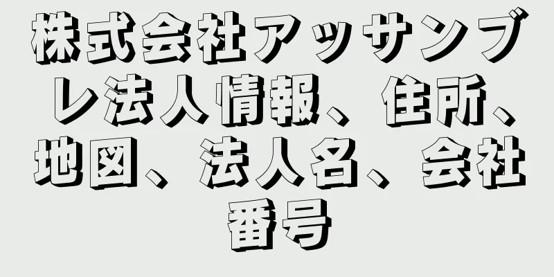 株式会社アッサンブレ法人情報、住所、地図、法人名、会社番号