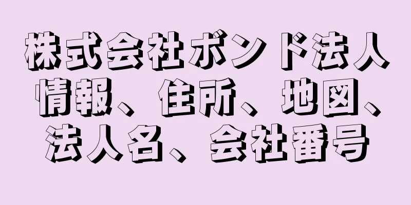 株式会社ボンド法人情報、住所、地図、法人名、会社番号