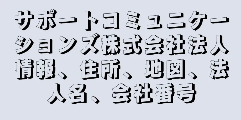 サポートコミュニケーションズ株式会社法人情報、住所、地図、法人名、会社番号