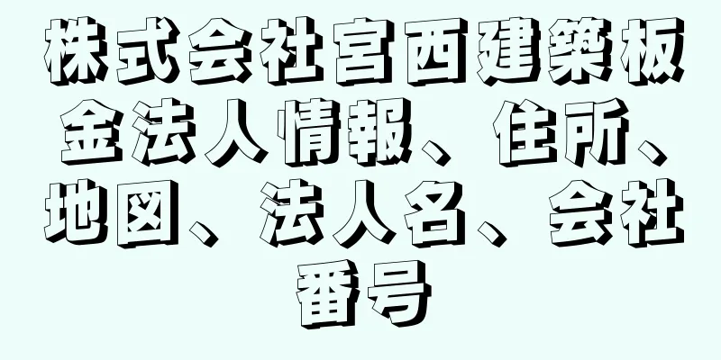 株式会社宮西建築板金法人情報、住所、地図、法人名、会社番号