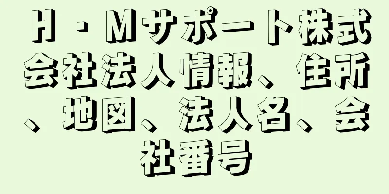 Ｈ・Ｍサポート株式会社法人情報、住所、地図、法人名、会社番号