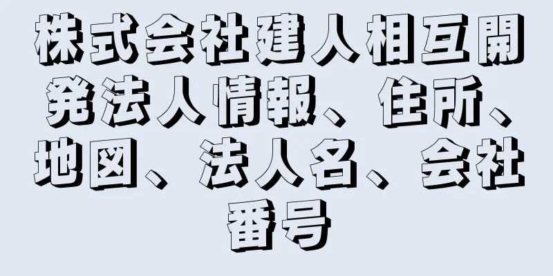 株式会社建人相互開発法人情報、住所、地図、法人名、会社番号