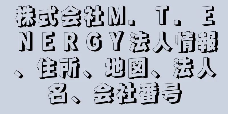 株式会社Ｍ．Ｔ．ＥＮＥＲＧＹ法人情報、住所、地図、法人名、会社番号