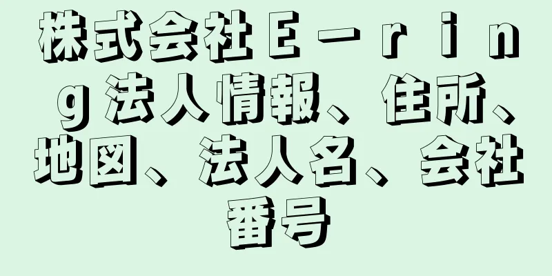 株式会社Ｅ－ｒｉｎｇ法人情報、住所、地図、法人名、会社番号