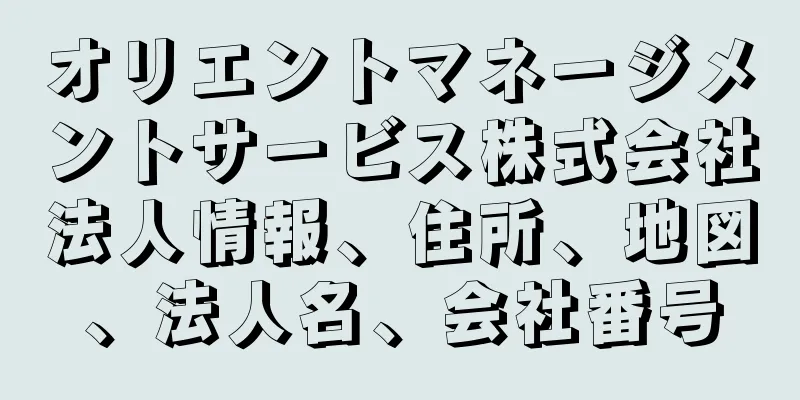 オリエントマネージメントサービス株式会社法人情報、住所、地図、法人名、会社番号